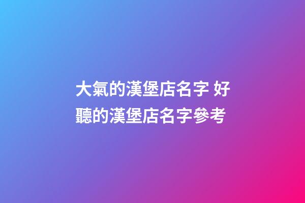 大氣的漢堡店名字 好聽的漢堡店名字參考-第1張-店鋪起名-玄機派